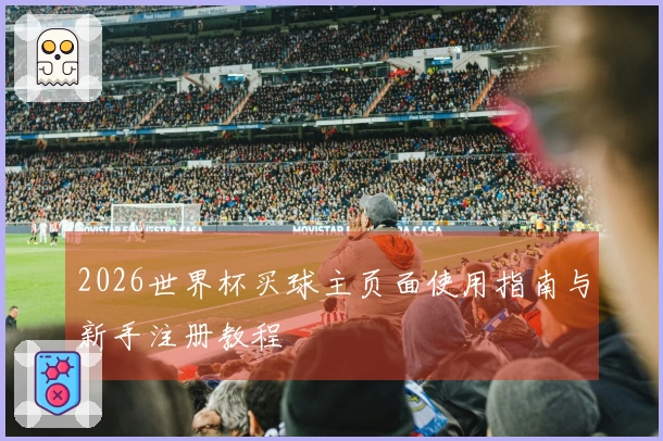 2026世界杯买球主页面使用指南与新手注册教程