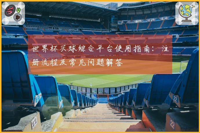 世界杯买球综合平台使用指南：注册流程及常见问题解答