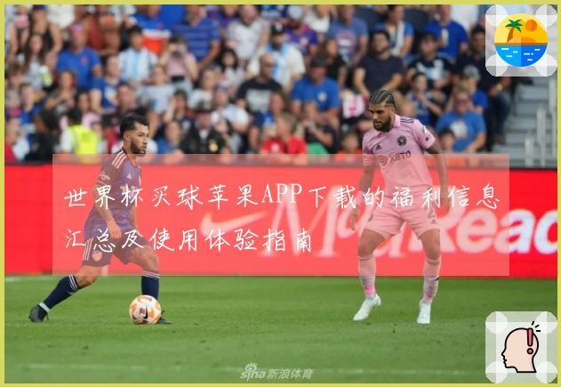 世界杯买球苹果APP下载的福利信息汇总及使用体验指南