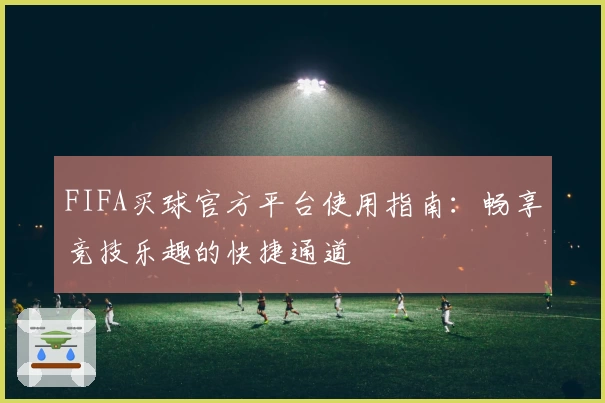 FIFA买球官方平台使用指南:畅享竞技乐趣的快捷通道