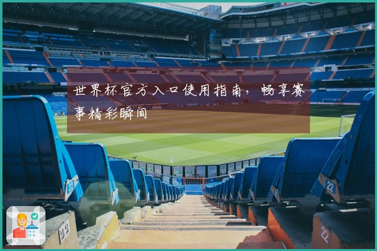 世界杯官方入口使用指南，畅享赛事精彩瞬间