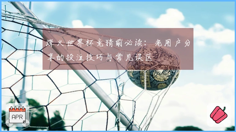 烽火世界杯竞猜前必读：老用户分享的投注技巧与常见误区