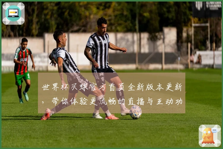 世界杯买球官方首页全新版本更新，带你体验更流畅的直播与互动功能