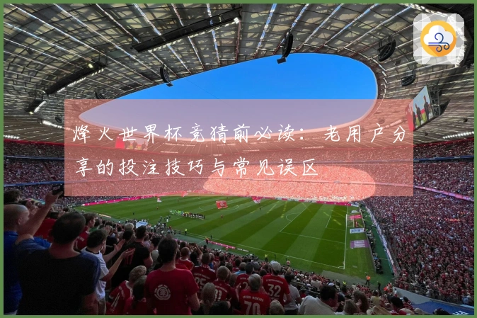 烽火世界杯竞猜前必读：老用户分享的投注技巧与常见误区
