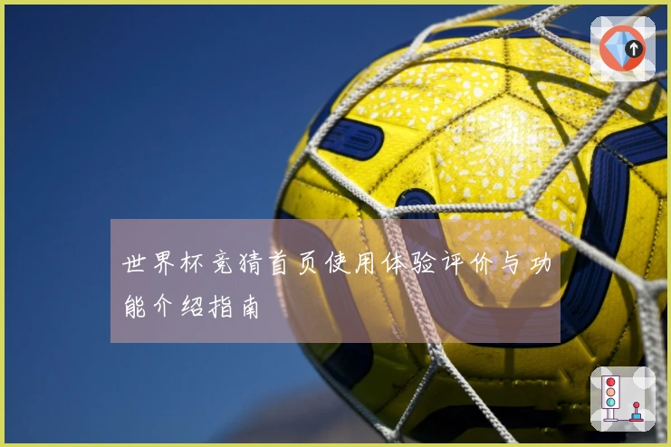 世界杯竞猜首页使用体验评价与功能介绍指南
