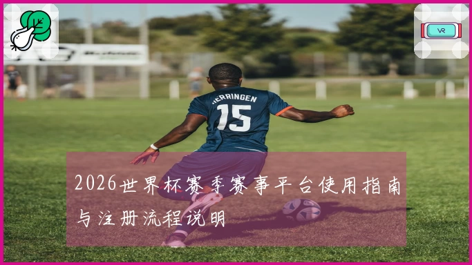2026世界杯赛季赛事平台使用指南与注册流程说明