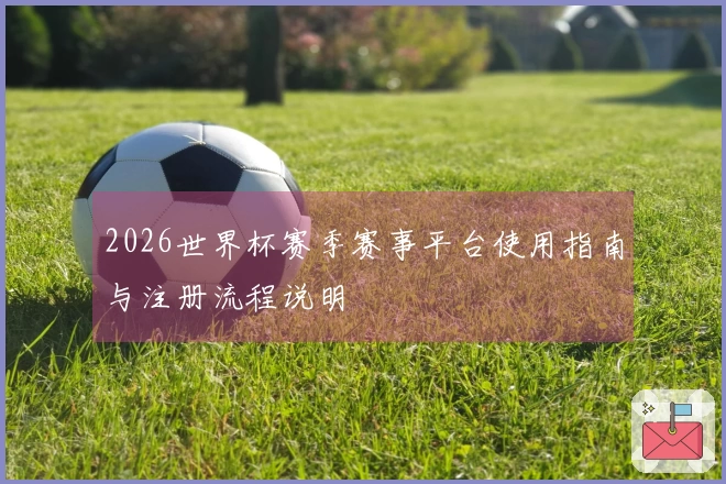 2026世界杯赛季赛事平台使用指南与注册流程说明