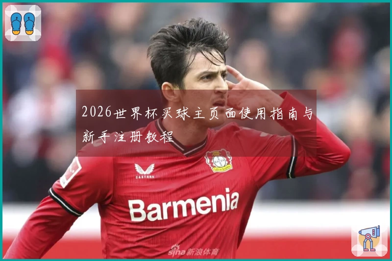 2026世界杯买球主页面使用指南与新手注册教程