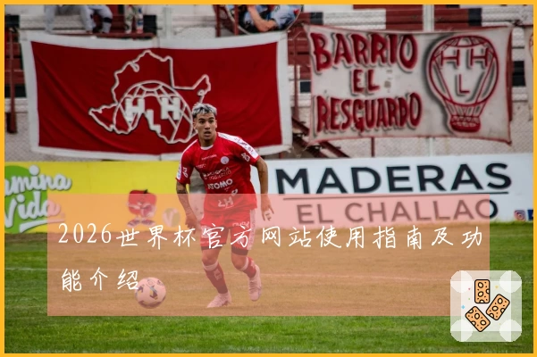 2026世界杯官方网站使用指南及功能介绍